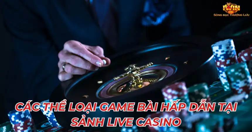 Các thể loại game bài hấp dẫn tại sảnh live casino