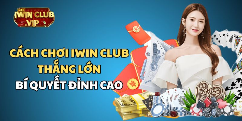 Cách Chơi iWin Club Thắng Lớn