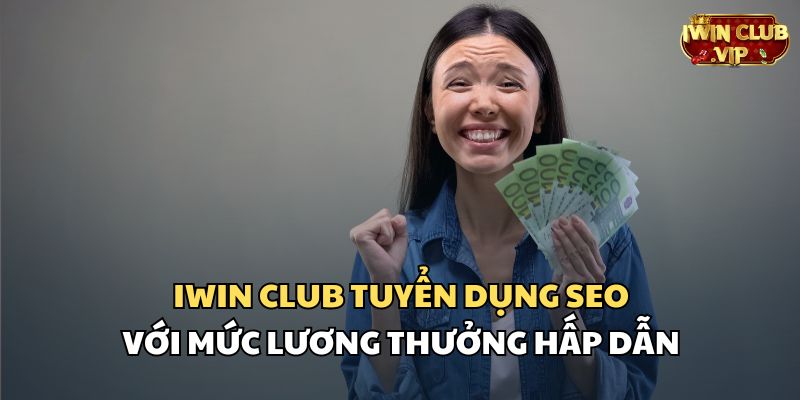 iWin Club tuyển dụng SEO với mức lương thưởng hấp dẫn