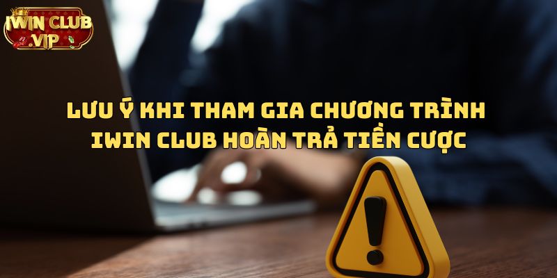 Lưu ý khi tham gia chương trình iWin Club hoàn trả tiền cược