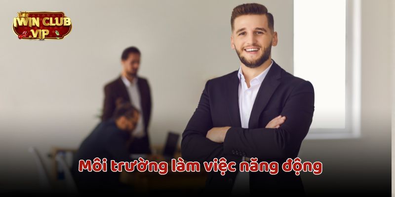 Môi trường làm việc năng động thích hợp mọi đối tượng